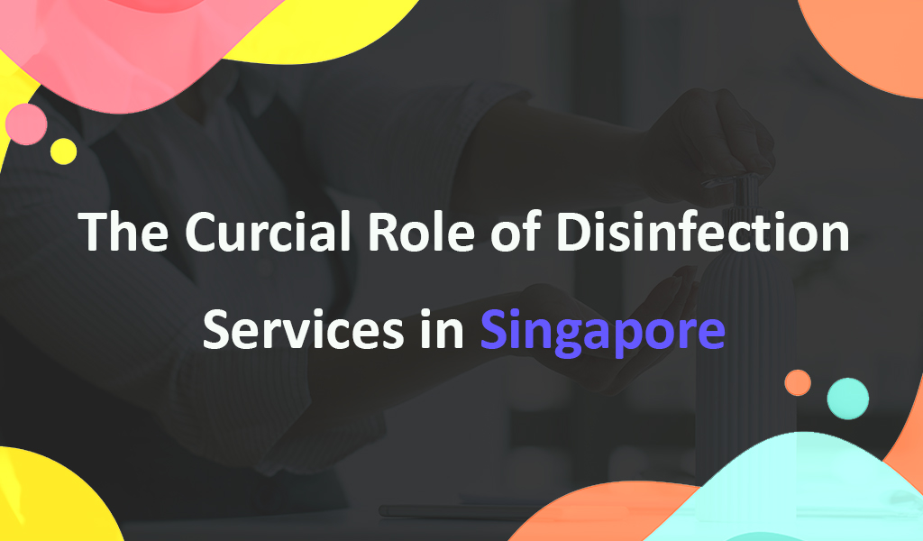 the curcial role of disinfection service in singapore