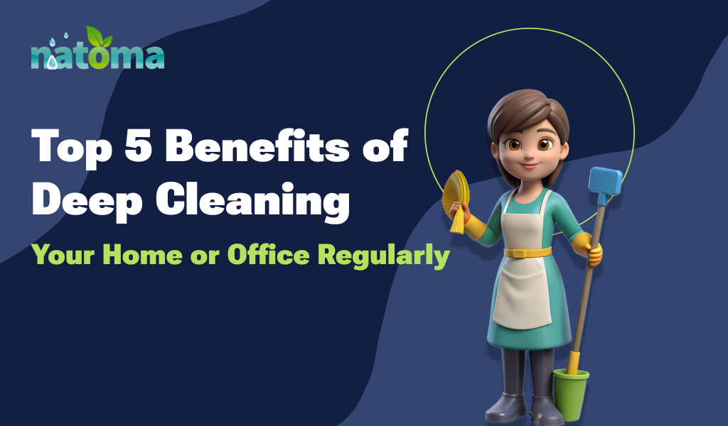 Top 5 Benefits of Deep Cleaning Your Home or Office Regularly